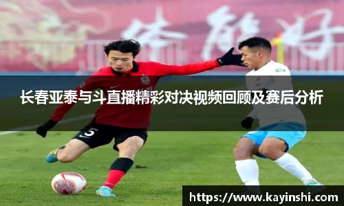 长春亚泰与斗直播精彩对决视频回顾及赛后分析
