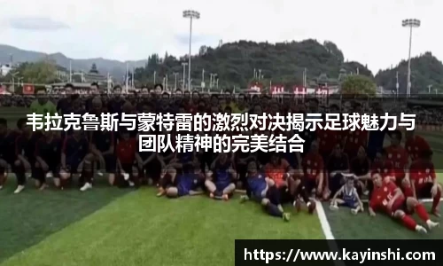 韦拉克鲁斯与蒙特雷的激烈对决揭示足球魅力与团队精神的完美结合